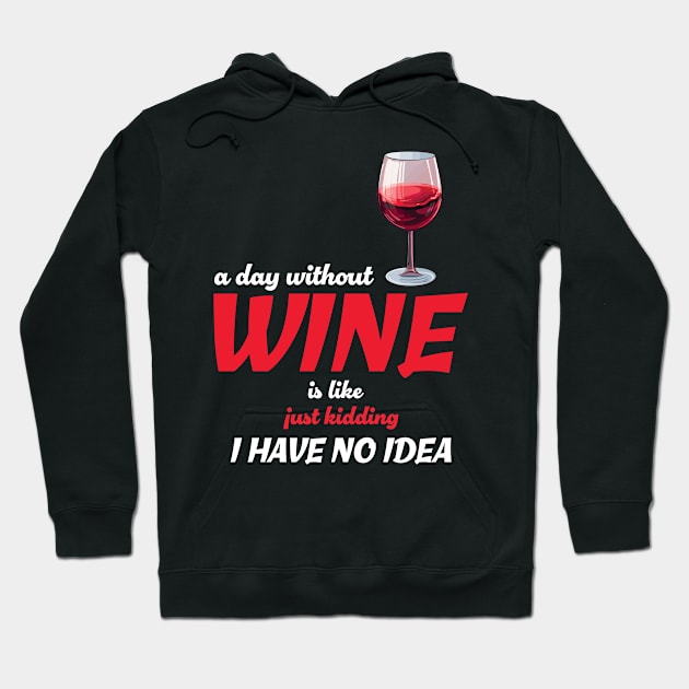 A Day Without Wine Is Like Just Kidding I Have No Idea Hoodie by PaulJus